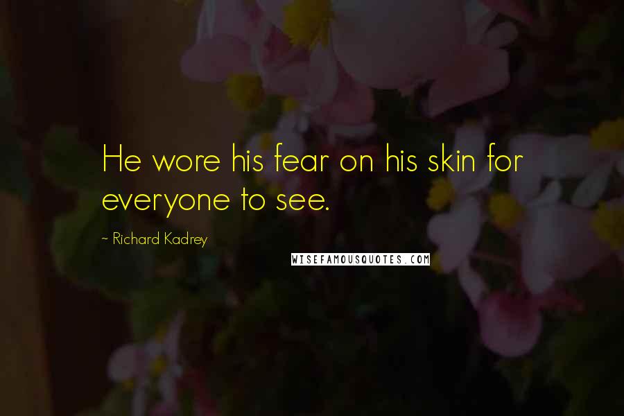Richard Kadrey Quotes: He wore his fear on his skin for everyone to see.