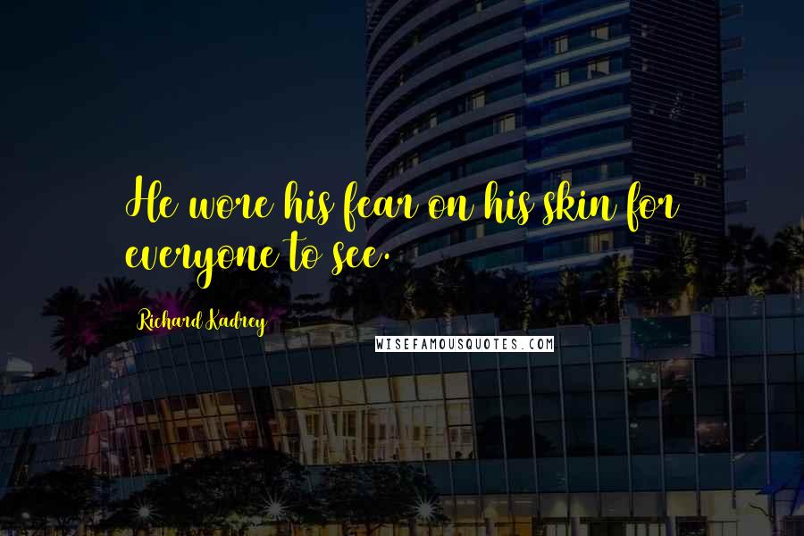 Richard Kadrey Quotes: He wore his fear on his skin for everyone to see.