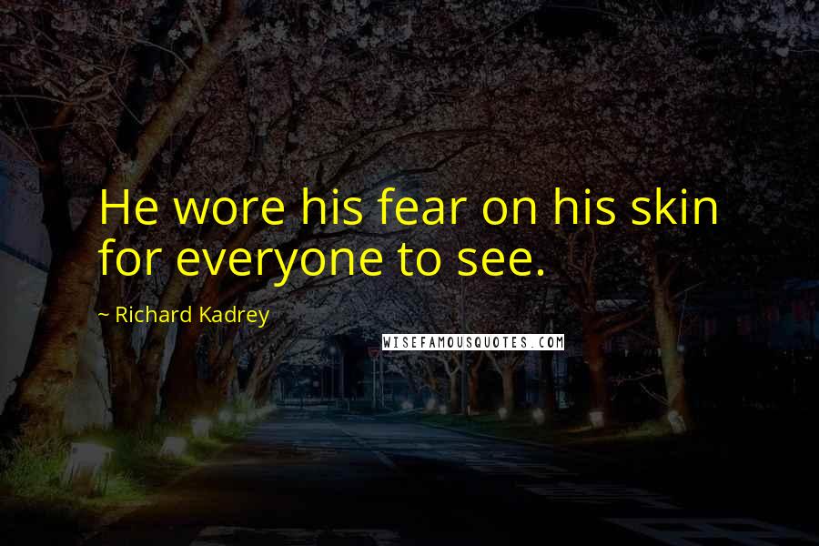 Richard Kadrey Quotes: He wore his fear on his skin for everyone to see.