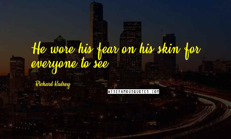 Richard Kadrey Quotes: He wore his fear on his skin for everyone to see.