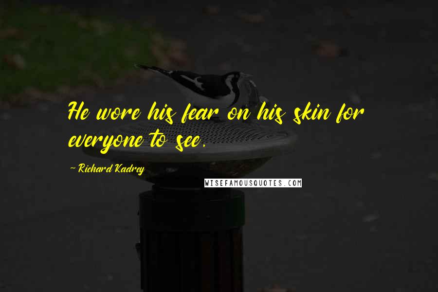 Richard Kadrey Quotes: He wore his fear on his skin for everyone to see.