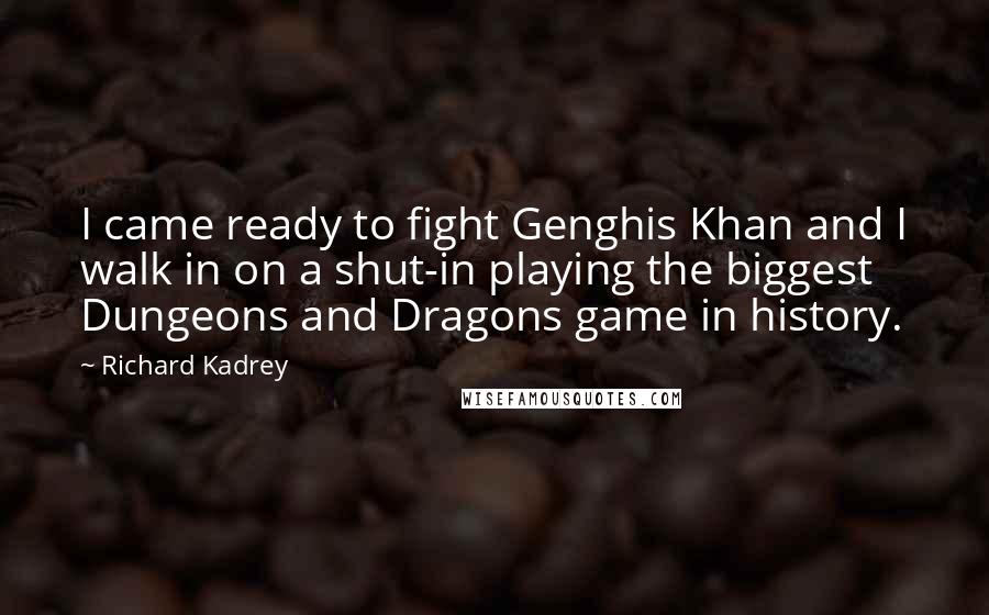 Richard Kadrey Quotes: I came ready to fight Genghis Khan and I walk in on a shut-in playing the biggest Dungeons and Dragons game in history.