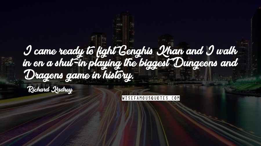 Richard Kadrey Quotes: I came ready to fight Genghis Khan and I walk in on a shut-in playing the biggest Dungeons and Dragons game in history.