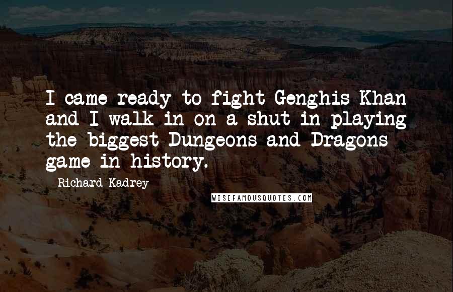 Richard Kadrey Quotes: I came ready to fight Genghis Khan and I walk in on a shut-in playing the biggest Dungeons and Dragons game in history.