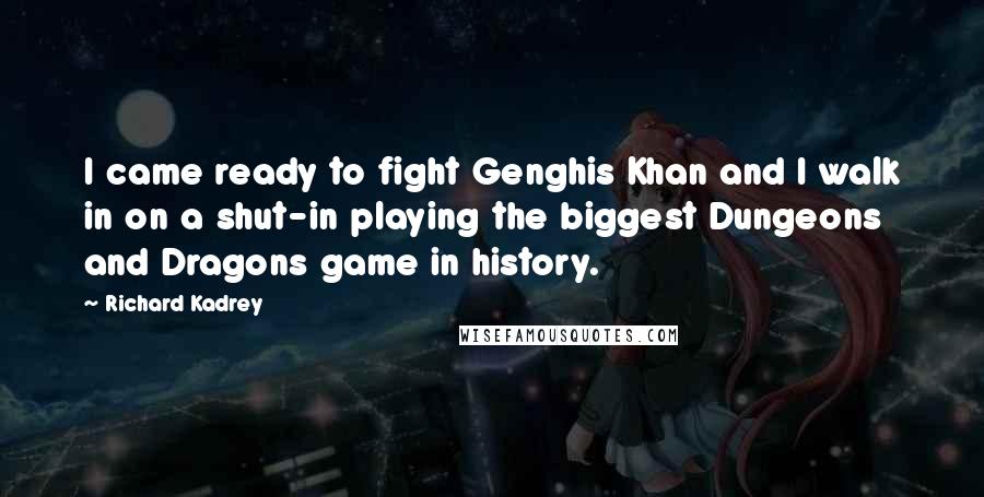 Richard Kadrey Quotes: I came ready to fight Genghis Khan and I walk in on a shut-in playing the biggest Dungeons and Dragons game in history.