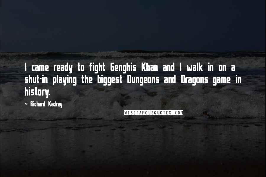 Richard Kadrey Quotes: I came ready to fight Genghis Khan and I walk in on a shut-in playing the biggest Dungeons and Dragons game in history.