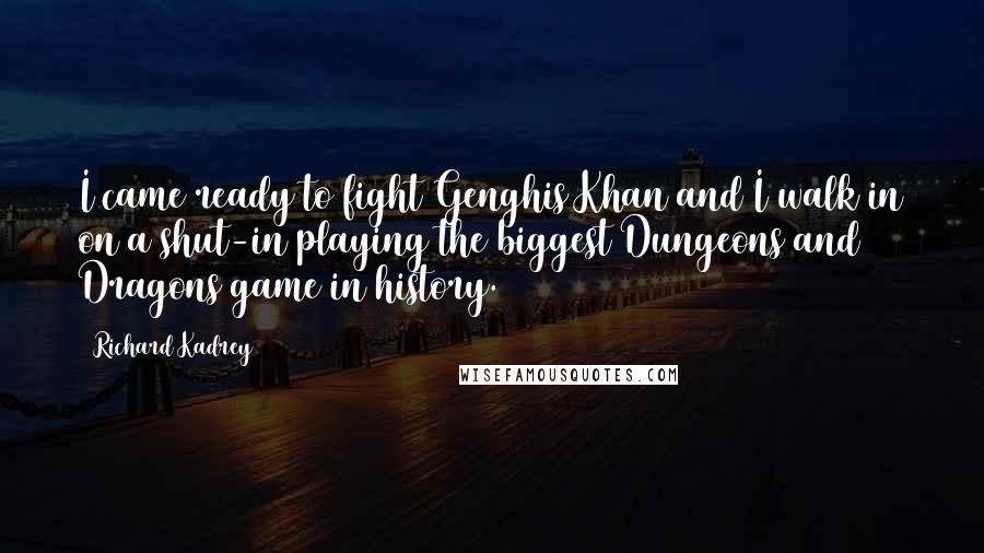 Richard Kadrey Quotes: I came ready to fight Genghis Khan and I walk in on a shut-in playing the biggest Dungeons and Dragons game in history.