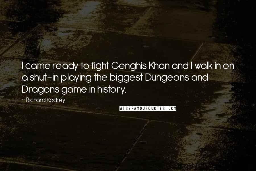 Richard Kadrey Quotes: I came ready to fight Genghis Khan and I walk in on a shut-in playing the biggest Dungeons and Dragons game in history.