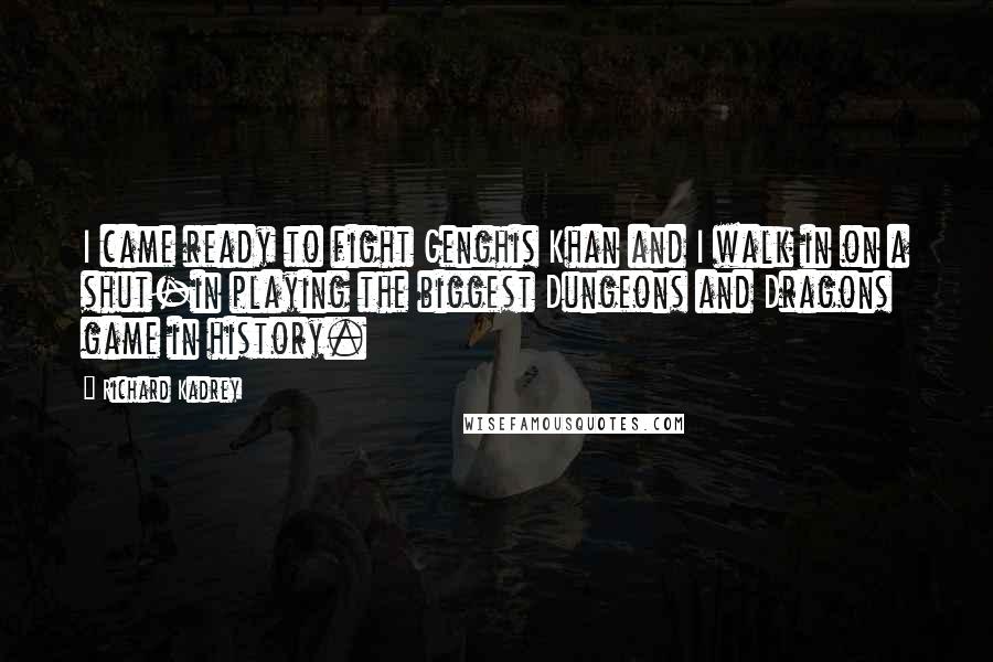 Richard Kadrey Quotes: I came ready to fight Genghis Khan and I walk in on a shut-in playing the biggest Dungeons and Dragons game in history.