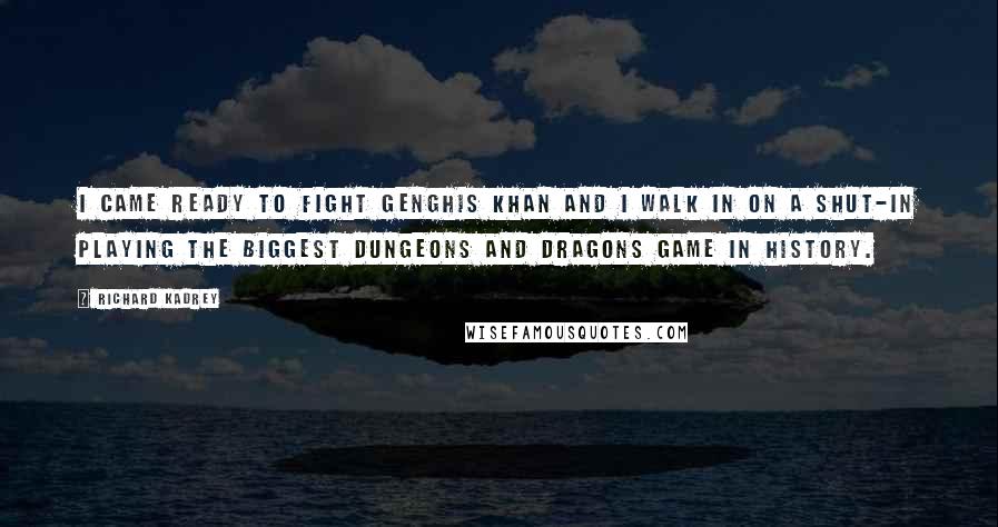 Richard Kadrey Quotes: I came ready to fight Genghis Khan and I walk in on a shut-in playing the biggest Dungeons and Dragons game in history.