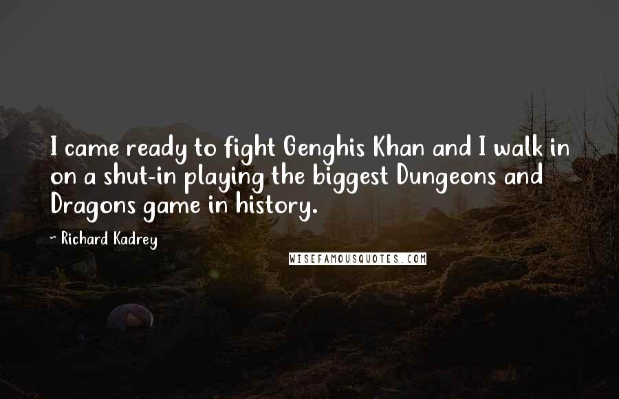 Richard Kadrey Quotes: I came ready to fight Genghis Khan and I walk in on a shut-in playing the biggest Dungeons and Dragons game in history.