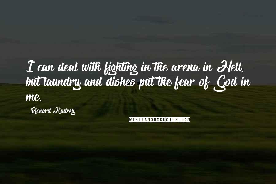 Richard Kadrey Quotes: I can deal with fighting in the arena in Hell, but laundry and dishes put the fear of God in me.