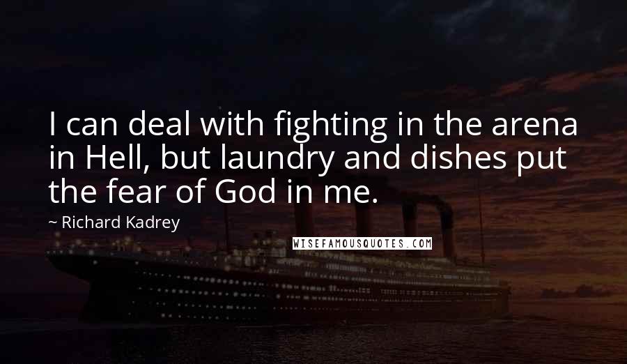 Richard Kadrey Quotes: I can deal with fighting in the arena in Hell, but laundry and dishes put the fear of God in me.