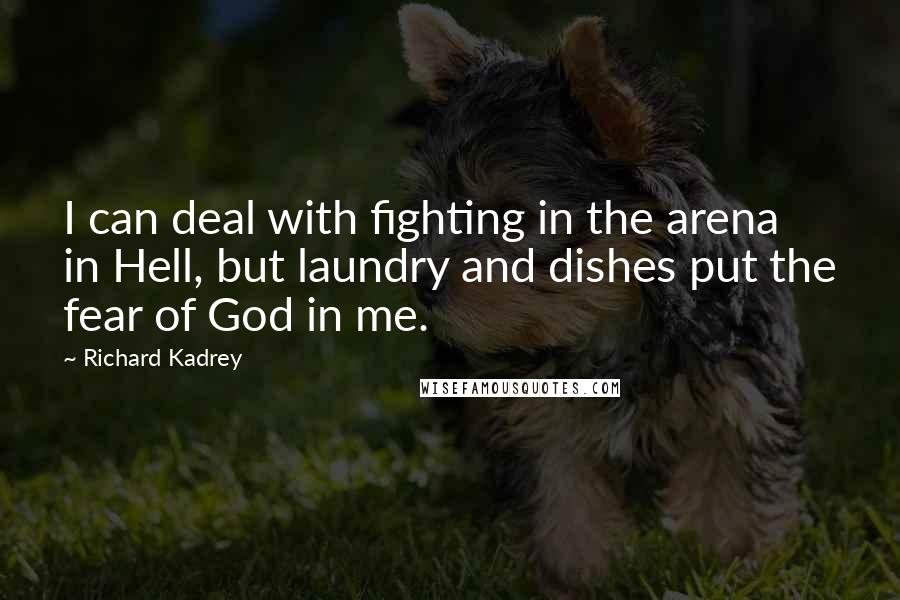 Richard Kadrey Quotes: I can deal with fighting in the arena in Hell, but laundry and dishes put the fear of God in me.