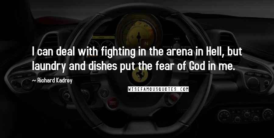 Richard Kadrey Quotes: I can deal with fighting in the arena in Hell, but laundry and dishes put the fear of God in me.