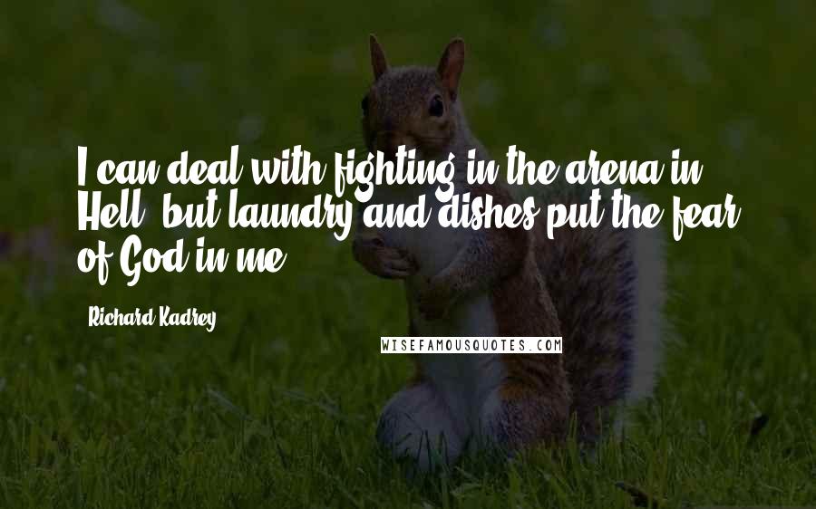 Richard Kadrey Quotes: I can deal with fighting in the arena in Hell, but laundry and dishes put the fear of God in me.