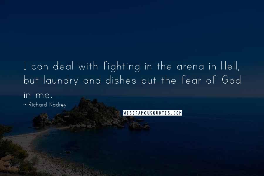 Richard Kadrey Quotes: I can deal with fighting in the arena in Hell, but laundry and dishes put the fear of God in me.