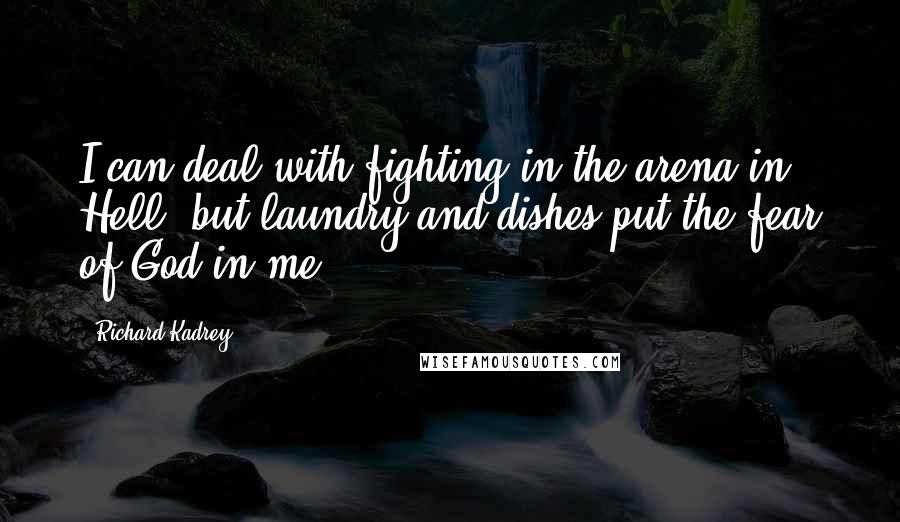 Richard Kadrey Quotes: I can deal with fighting in the arena in Hell, but laundry and dishes put the fear of God in me.