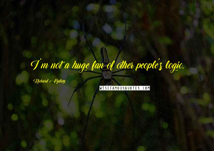 Richard Kadrey Quotes: I'm not a huge fan of other people's logic.