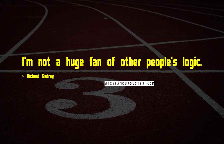 Richard Kadrey Quotes: I'm not a huge fan of other people's logic.