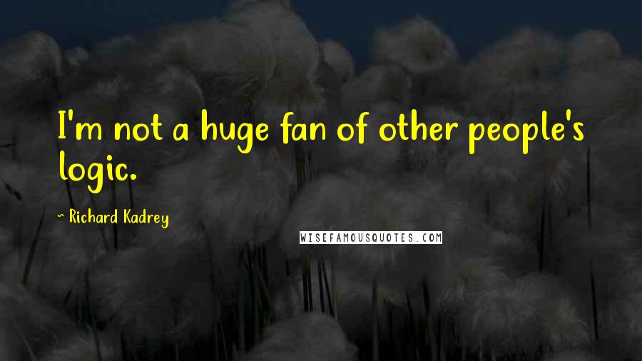 Richard Kadrey Quotes: I'm not a huge fan of other people's logic.