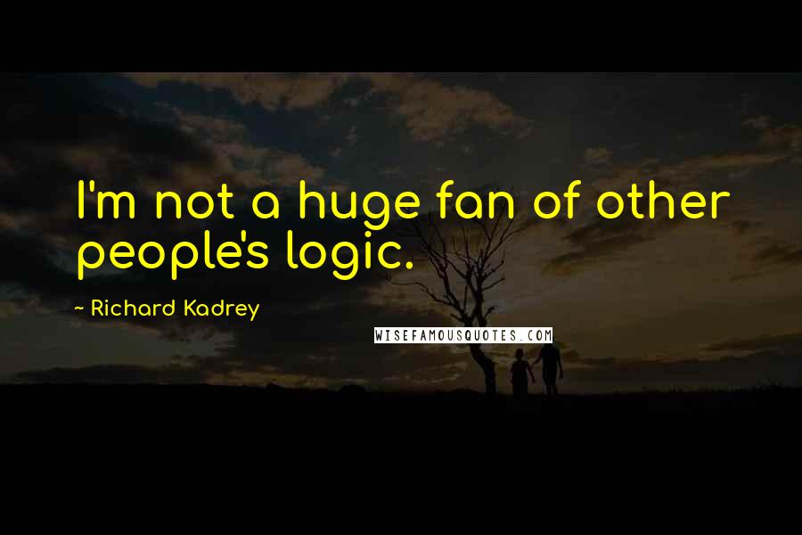 Richard Kadrey Quotes: I'm not a huge fan of other people's logic.