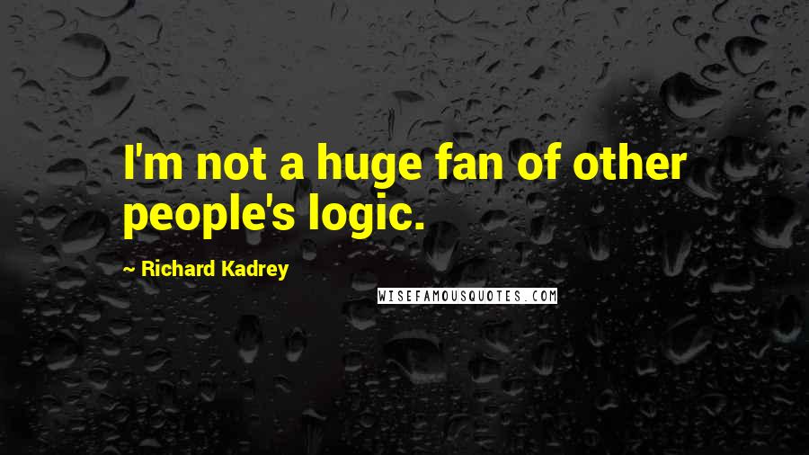 Richard Kadrey Quotes: I'm not a huge fan of other people's logic.