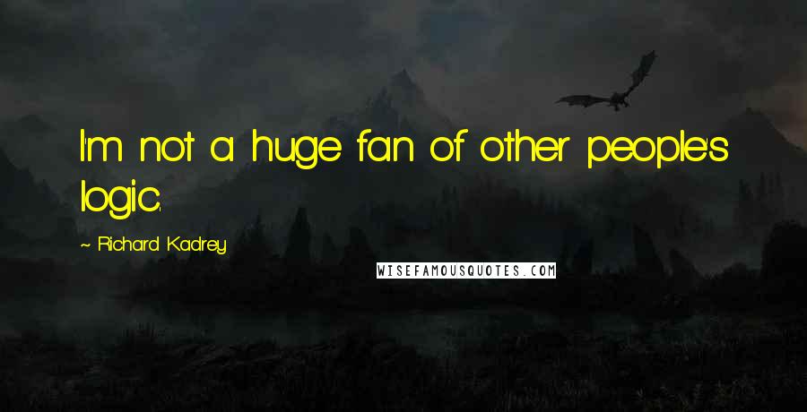 Richard Kadrey Quotes: I'm not a huge fan of other people's logic.