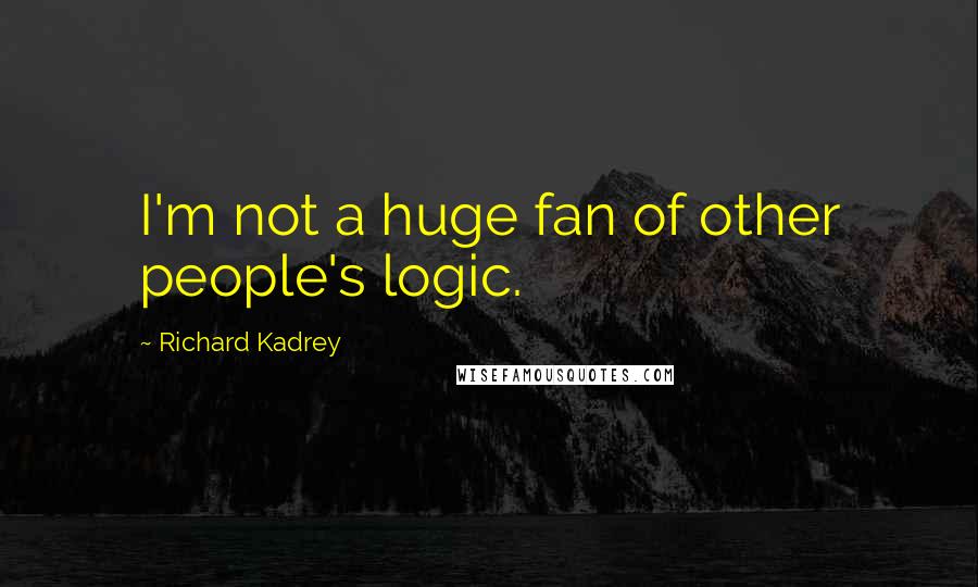 Richard Kadrey Quotes: I'm not a huge fan of other people's logic.