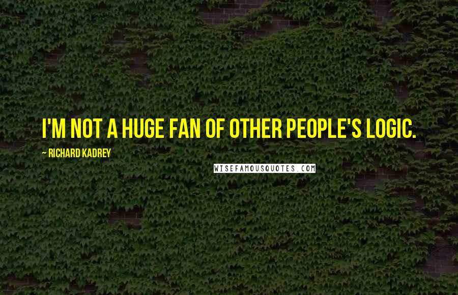Richard Kadrey Quotes: I'm not a huge fan of other people's logic.