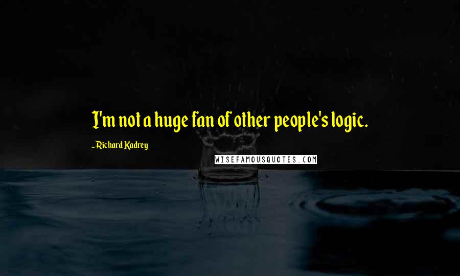 Richard Kadrey Quotes: I'm not a huge fan of other people's logic.