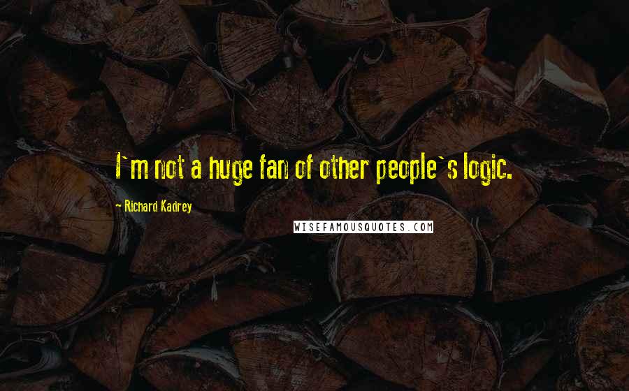 Richard Kadrey Quotes: I'm not a huge fan of other people's logic.