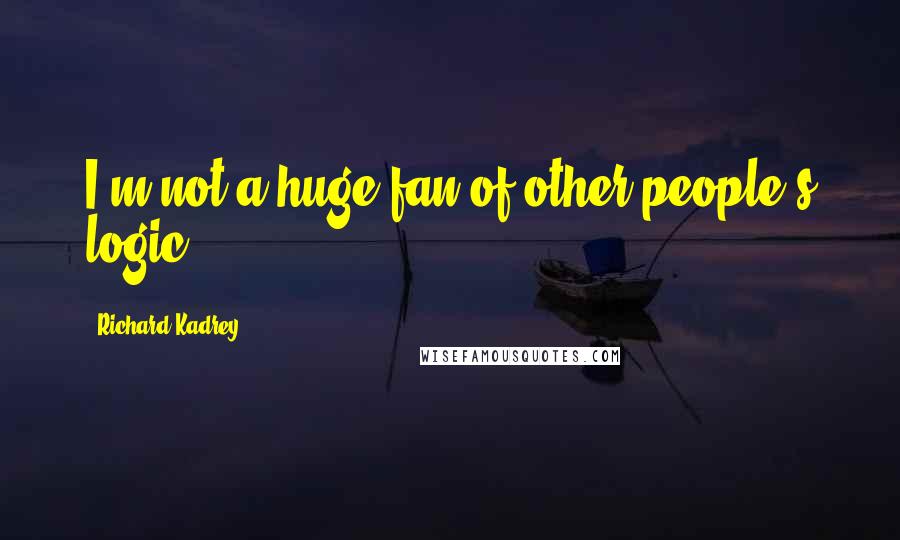 Richard Kadrey Quotes: I'm not a huge fan of other people's logic.