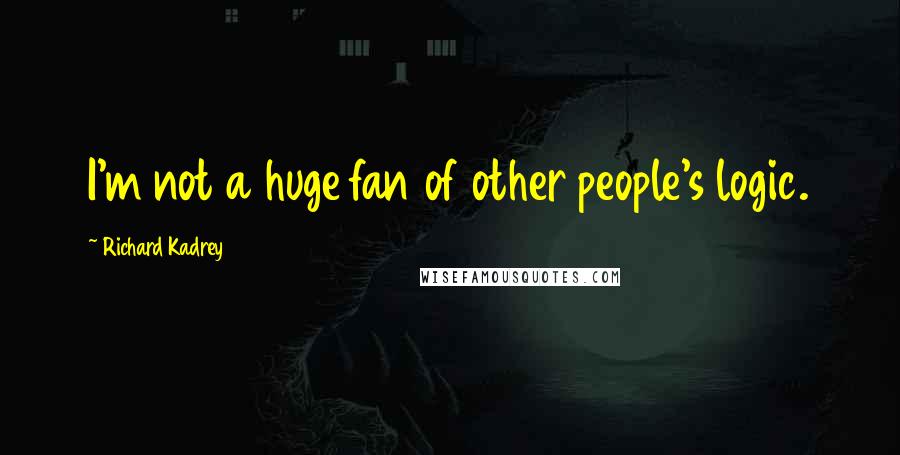 Richard Kadrey Quotes: I'm not a huge fan of other people's logic.