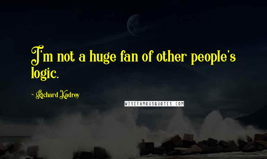Richard Kadrey Quotes: I'm not a huge fan of other people's logic.