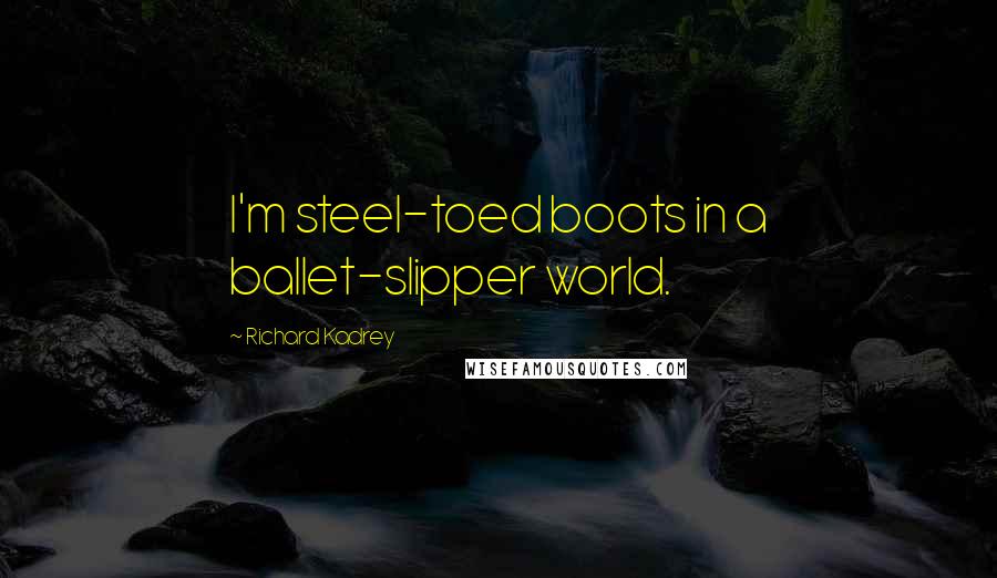 Richard Kadrey Quotes: I'm steel-toed boots in a ballet-slipper world.