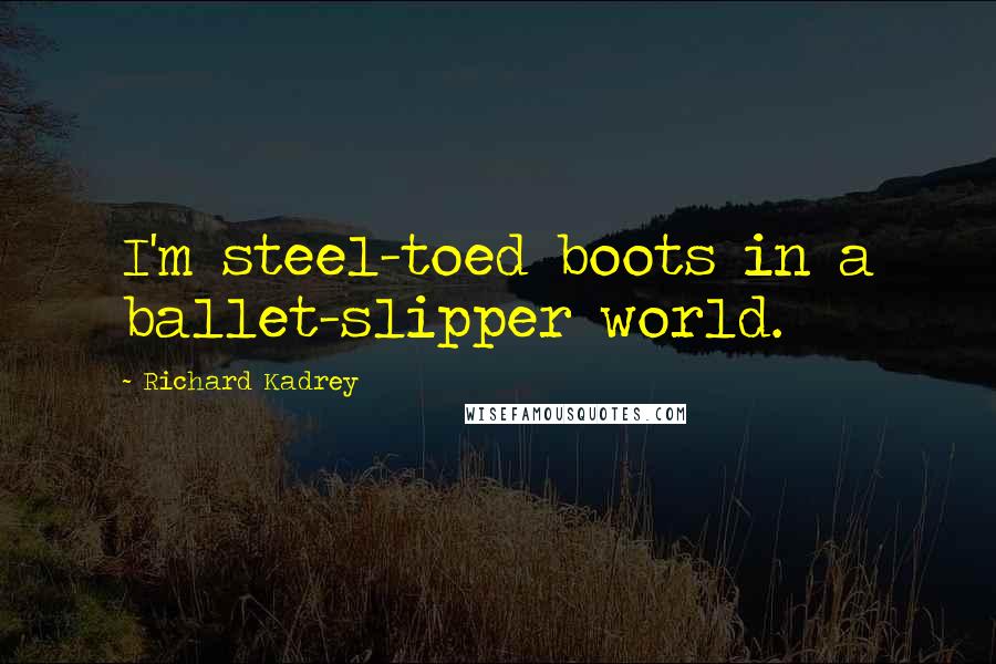 Richard Kadrey Quotes: I'm steel-toed boots in a ballet-slipper world.