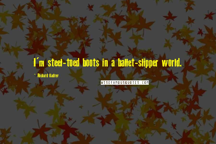 Richard Kadrey Quotes: I'm steel-toed boots in a ballet-slipper world.