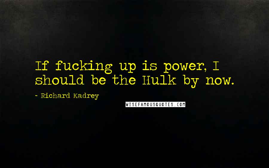 Richard Kadrey Quotes: If fucking up is power, I should be the Hulk by now.