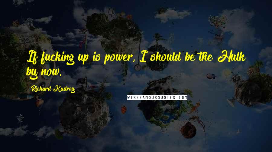 Richard Kadrey Quotes: If fucking up is power, I should be the Hulk by now.