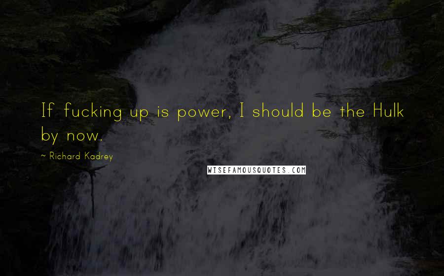 Richard Kadrey Quotes: If fucking up is power, I should be the Hulk by now.