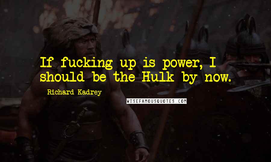 Richard Kadrey Quotes: If fucking up is power, I should be the Hulk by now.