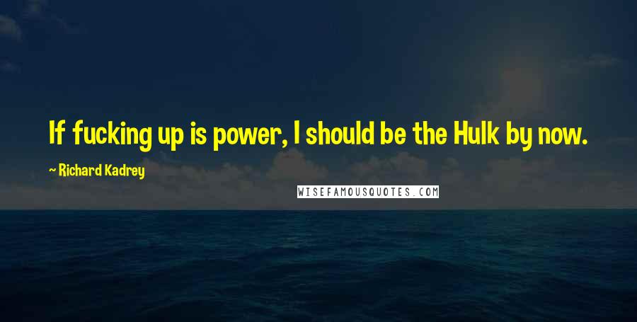 Richard Kadrey Quotes: If fucking up is power, I should be the Hulk by now.