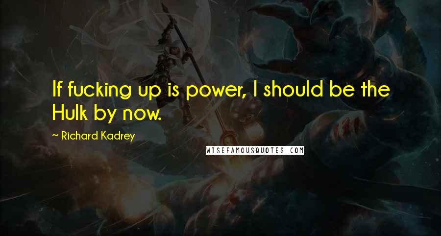 Richard Kadrey Quotes: If fucking up is power, I should be the Hulk by now.