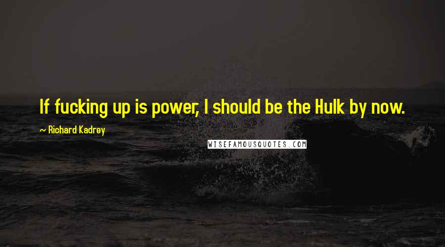 Richard Kadrey Quotes: If fucking up is power, I should be the Hulk by now.