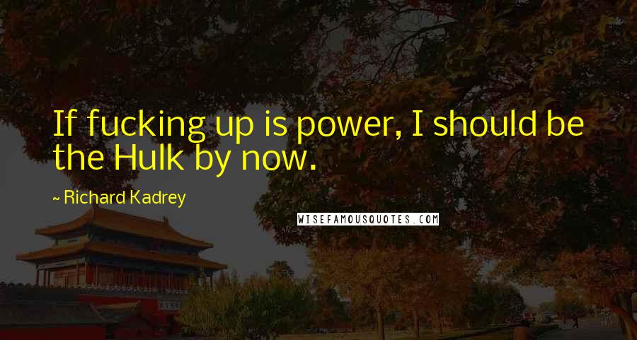 Richard Kadrey Quotes: If fucking up is power, I should be the Hulk by now.