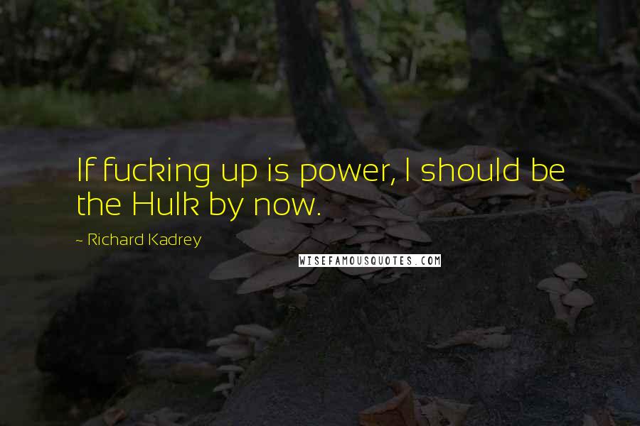 Richard Kadrey Quotes: If fucking up is power, I should be the Hulk by now.