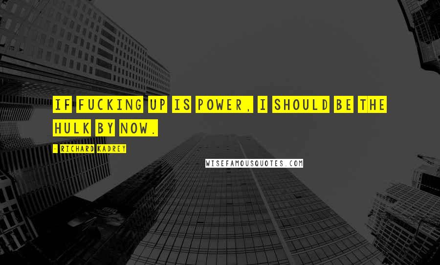Richard Kadrey Quotes: If fucking up is power, I should be the Hulk by now.