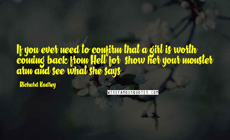 Richard Kadrey Quotes: If you ever need to confirm that a girl is worth coming back from Hell for, show her your monster arm and see what she says.