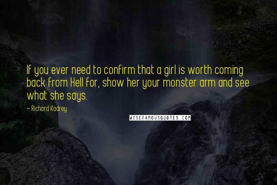 Richard Kadrey Quotes: If you ever need to confirm that a girl is worth coming back from Hell for, show her your monster arm and see what she says.